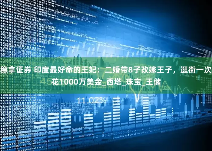 稳拿证券 印度最好命的王妃：二婚带8子改嫁王子，逛街一次花1000万美金_西塔_珠宝_王储