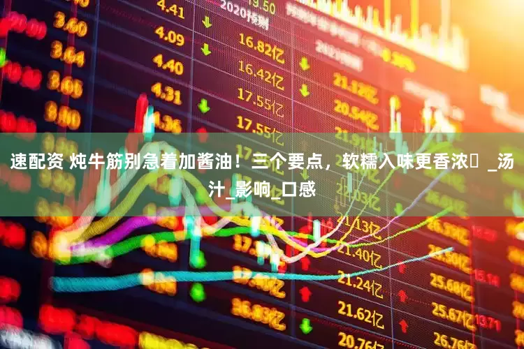 速配资 炖牛筋别急着加酱油！三个要点，软糯入味更香浓​_汤汁_影响_口感