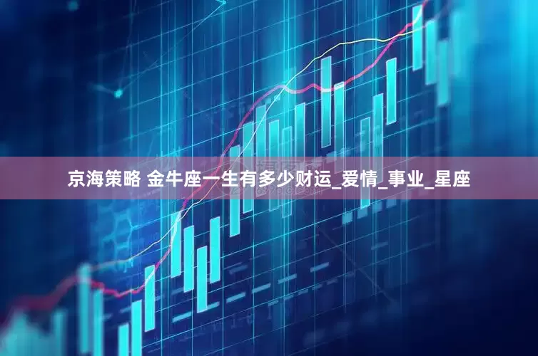 京海策略 金牛座一生有多少财运_爱情_事业_星座