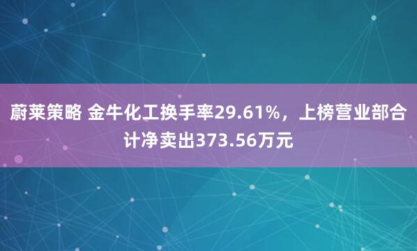 蔚莱策略 金牛化工换手率29.61%，上榜营业部合计净卖出373.56万元
