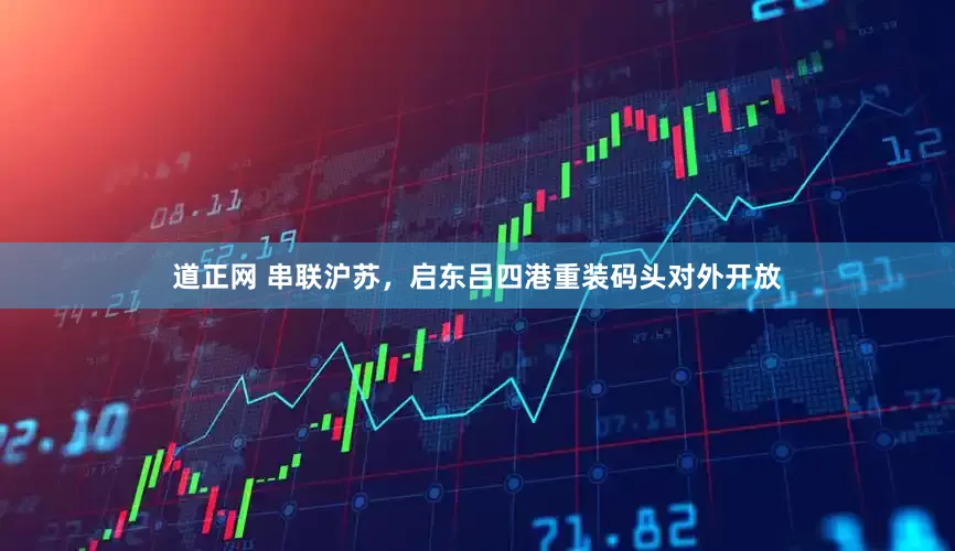 道正网 串联沪苏，启东吕四港重装码头对外开放