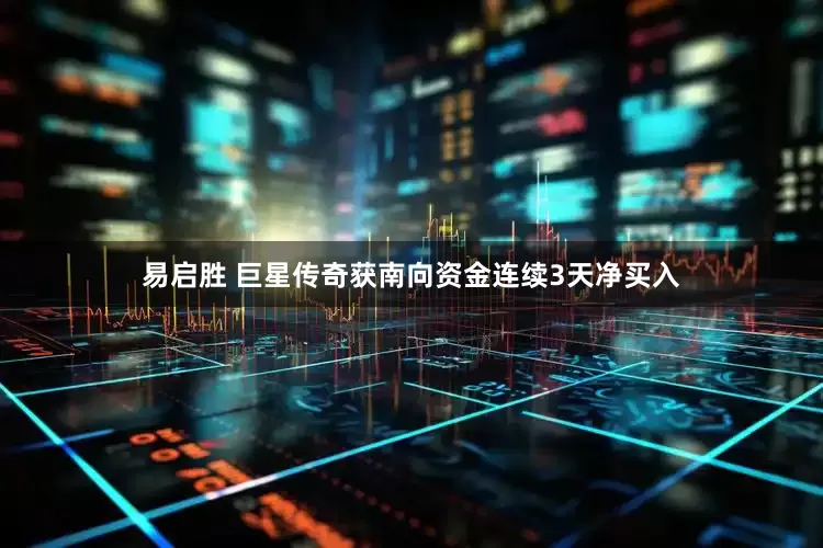 易启胜 巨星传奇获南向资金连续3天净买入