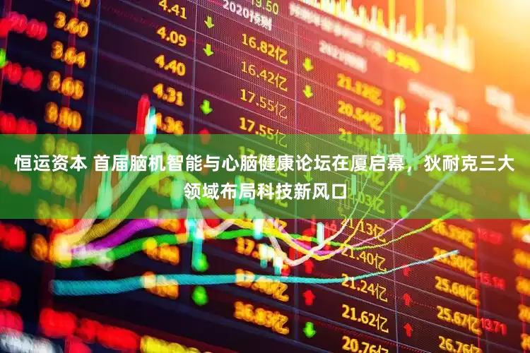 恒运资本 首届脑机智能与心脑健康论坛在厦启幕，狄耐克三大领域布局科技新风口
