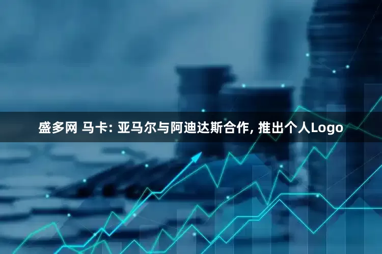 盛多网 马卡: 亚马尔与阿迪达斯合作, 推出个人Logo