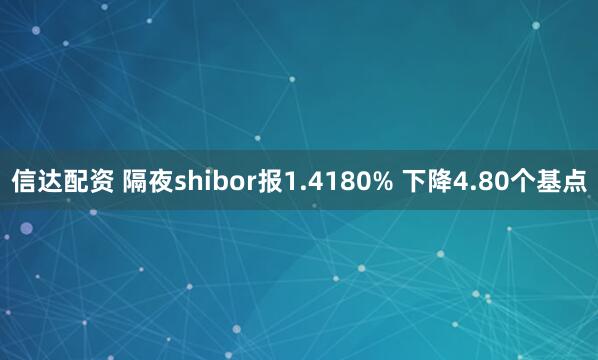 信达配资 隔夜shibor报1.4180% 下降4.80个基点