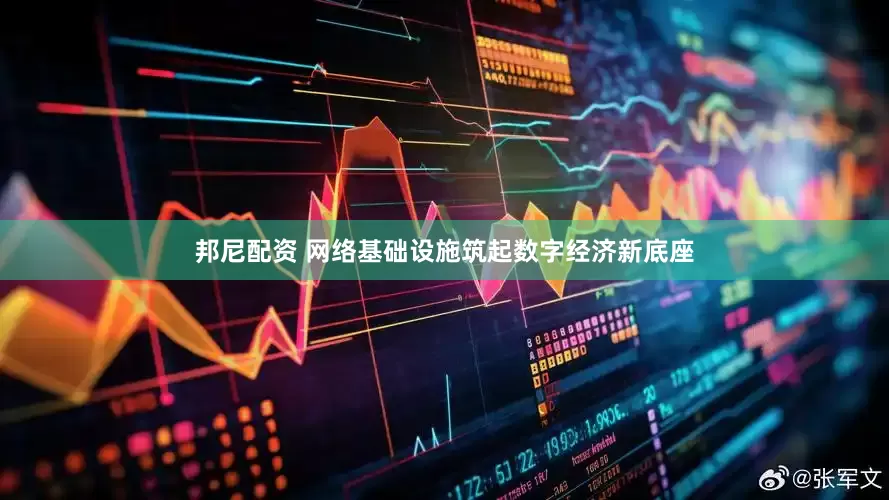 邦尼配资 网络基础设施筑起数字经济新底座