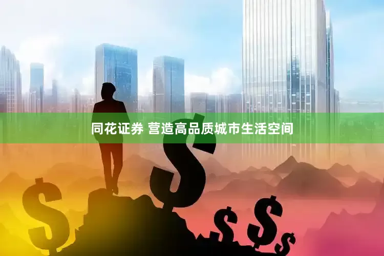 同花证券 营造高品质城市生活空间