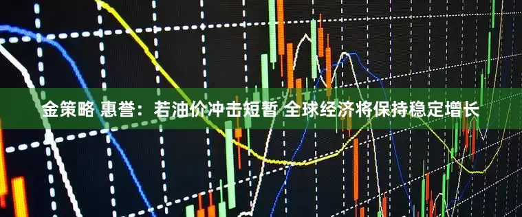 金策略 惠誉：若油价冲击短暂 全球经济将保持稳定增长