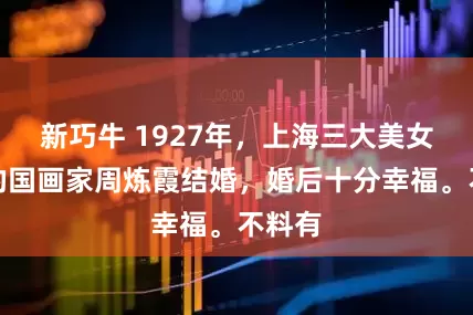 新巧牛 1927年，上海三大美女之一的国画家周炼霞结婚，婚后十分幸福。不料有