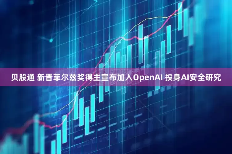 贝股通 新晋菲尔兹奖得主宣布加入OpenAI 投身AI安全研究
